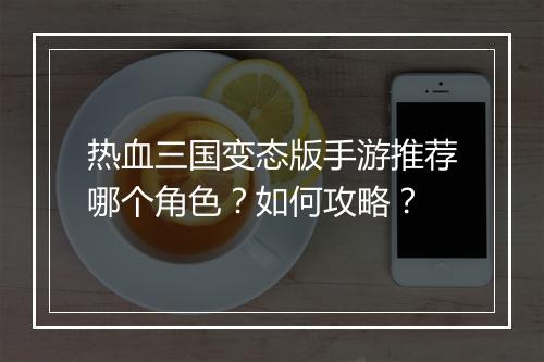 热血三国变态版手游推荐哪个角色？如何攻略？