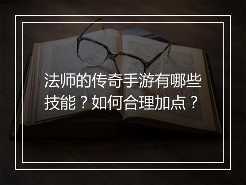 法师的传奇手游有哪些技能？如何合理加点？