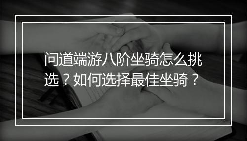 问道端游八阶坐骑怎么挑选?如何选择最佳坐骑?