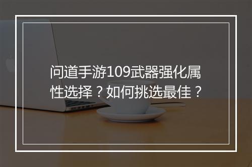 问道手游109武器强化属性选择？如何挑选最佳？