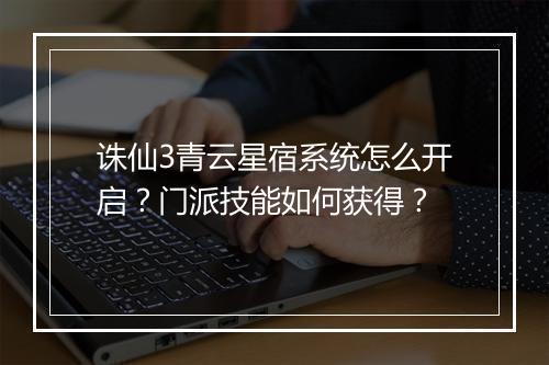 诛仙3青云星宿系统怎么开启?门派技能如何获得?