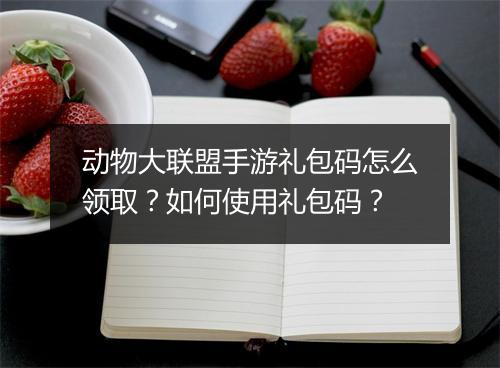 动物大联盟手游礼包码怎么领取?如何使用礼包码?