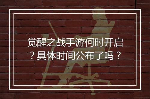 觉醒之战手游何时开启？具体时间公布了吗？