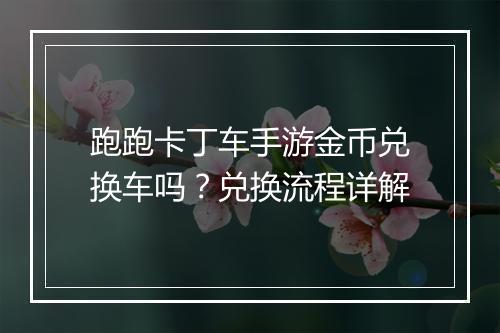 跑跑卡丁车手游金币兑换车吗？兑换流程详解
