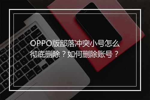 OPPO版部落冲突小号怎么彻底删除?如何删除账号?