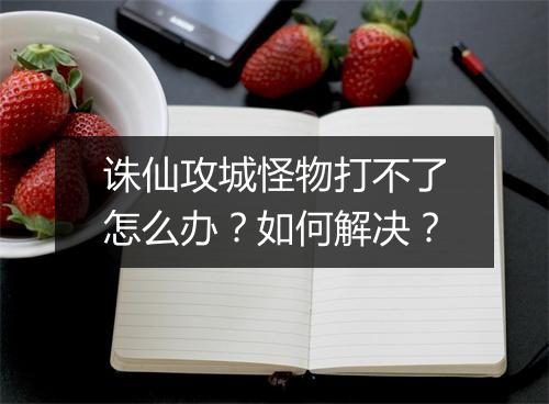 诛仙攻城怪物打不了怎么办？如何解决？
