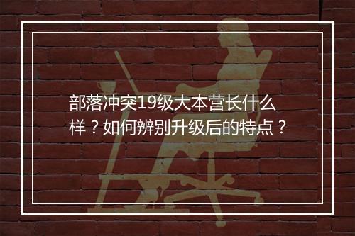 部落冲突19级大本营长什么样?如何辨别升级后的特点?