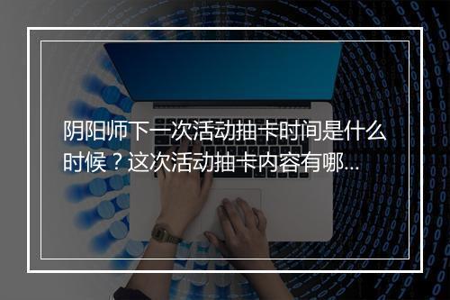 阴阳师下一次活动抽卡时间是什么时候?这次活动抽卡内容有哪些?