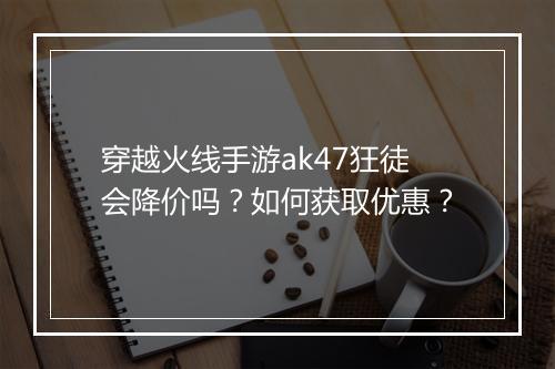 穿越火线手游ak47狂徒会降价吗？如何获取优惠？