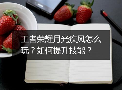 王者荣耀月光疾风怎么玩？如何提升技能？