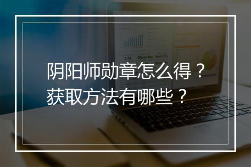 阴阳师勋章怎么得？获取方法有哪些？