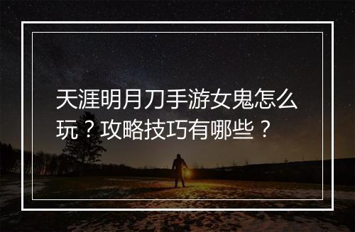 天涯明月刀手游女鬼怎么玩？攻略技巧有哪些？
