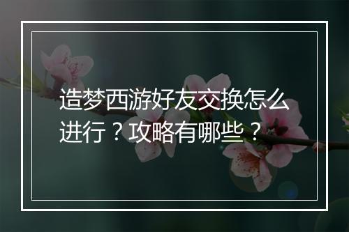 造梦西游好友交换怎么进行?攻略有哪些?