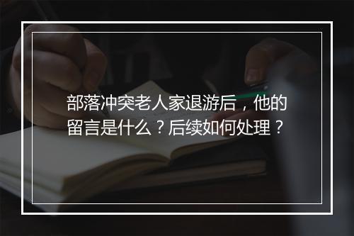 部落冲突老人家退游后,他的留言是什么?后续如何处理?