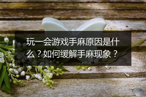 玩一会游戏手麻原因是什么?如何缓解手麻现象?
