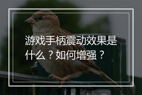 游戏手柄震动效果是什么?如何增强?