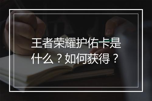 王者荣耀护佑卡是什么?如何获得?