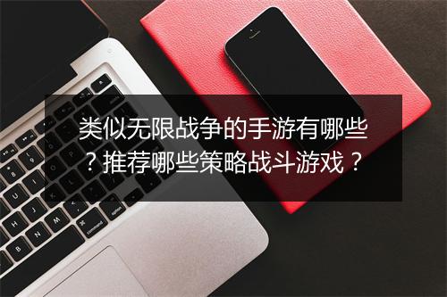 类似无限战争的手游有哪些？推荐哪些策略战斗游戏？