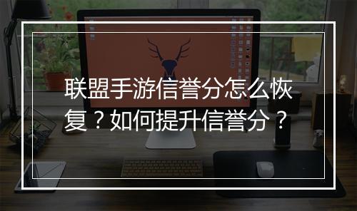 联盟手游信誉分怎么恢复?如何提升信誉分?