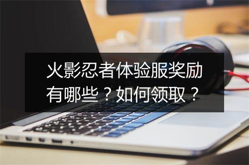 火影忍者体验服奖励有哪些?如何领取?