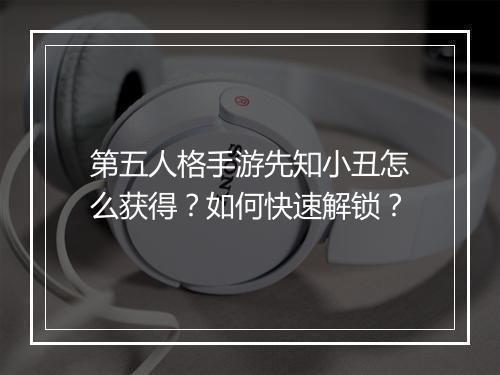 第五人格手游先知小丑怎么获得?如何快速解锁?