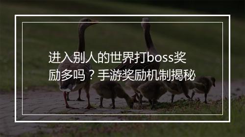 进入别人的世界打boss奖励多吗?手游奖励机制揭秘