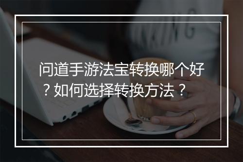 问道手游法宝转换哪个好？如何选择转换方法？