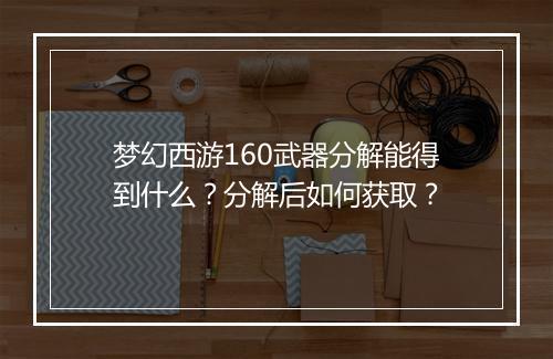 梦幻西游160武器分解能得到什么?分解后如何获取?