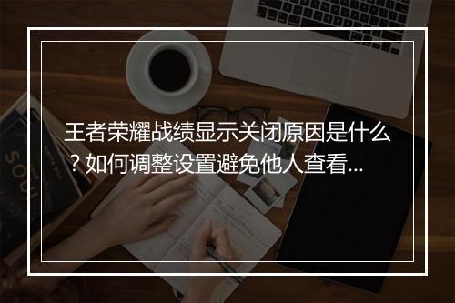 王者荣耀战绩显示关闭原因是什么?如何调整设置避免他人查看?