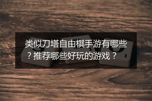 类似刀塔自由棋手游有哪些?推荐哪些好玩的游戏?