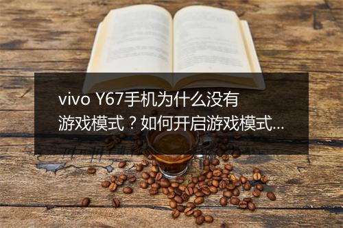 vivo Y67手机为什么没有游戏模式？如何开启游戏模式？
