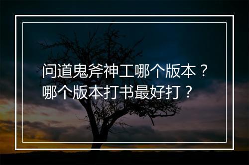 问道鬼斧神工哪个版本?哪个版本打书最好打?