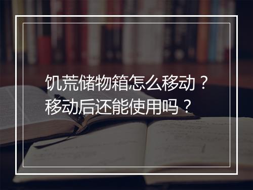 饥荒储物箱怎么移动？移动后还能使用吗？