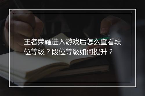 王者荣耀进入游戏后怎么查看段位等级?段位等级如何提升?