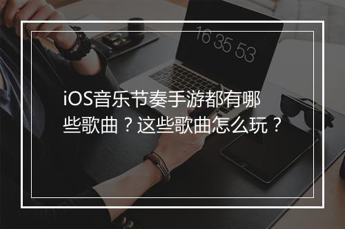 iOS音乐节奏手游都有哪些歌曲？这些歌曲怎么玩？