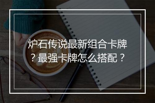 炉石传说最新组合卡牌？最强卡牌怎么搭配？
