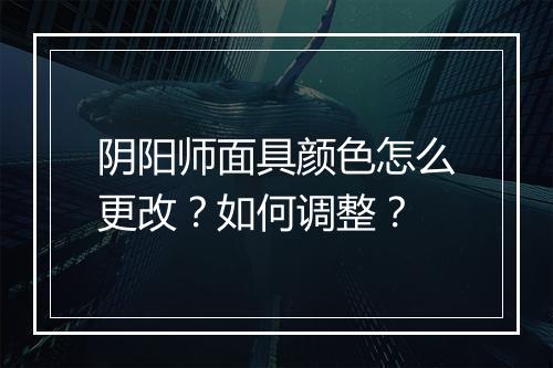 阴阳师面具颜色怎么更改?如何调整?