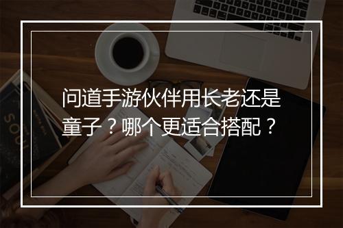 问道手游伙伴用长老还是童子？哪个更适合搭配？