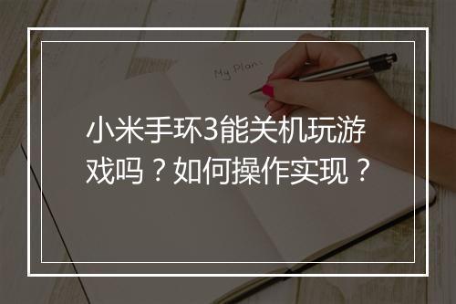 小米手环3能关机玩游戏吗？如何操作实现？