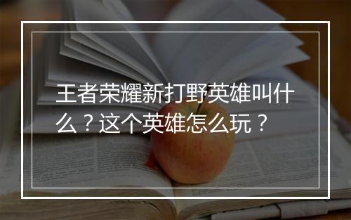 王者荣耀新打野英雄叫什么?这个英雄怎么玩?