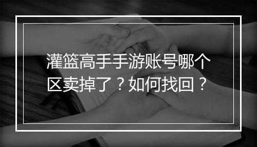 灌篮高手手游账号哪个区卖掉了?如何找回?