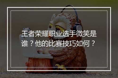 王者荣耀职业选手微笑是谁?他的比赛技巧如何?
