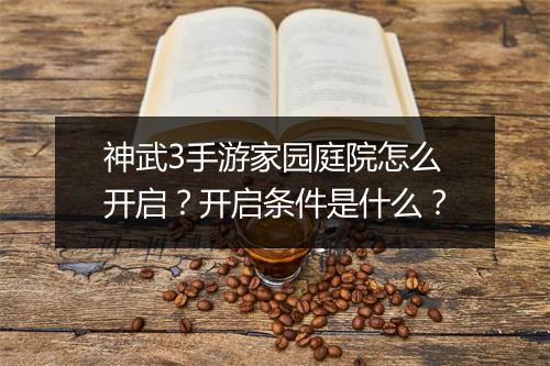 神武3手游家园庭院怎么开启？开启条件是什么？