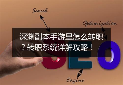 深渊副本手游里怎么转职?转职系统详解攻略!