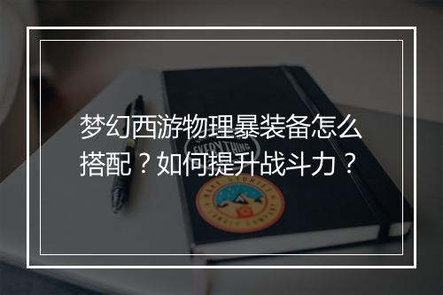 梦幻西游物理暴装备怎么搭配?如何提升战斗力?