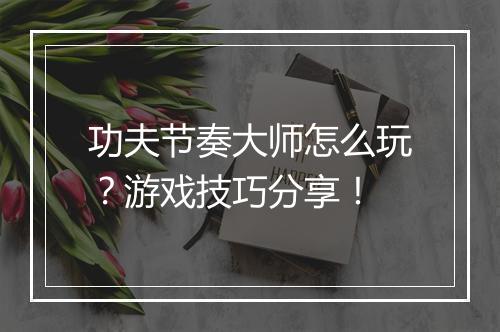 功夫节奏大师怎么玩?游戏技巧分享!