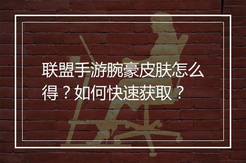 联盟手游腕豪皮肤怎么得?如何快速获取?