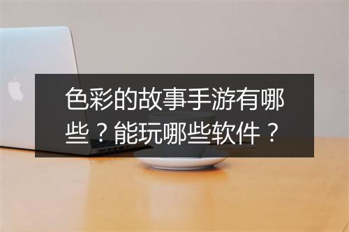 色彩的故事手游有哪些?能玩哪些软件?