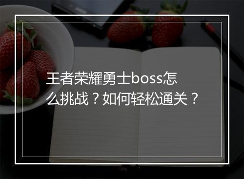 王者荣耀勇士boss怎么挑战？如何轻松通关？
