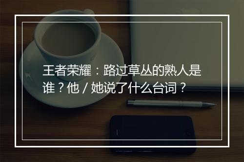 王者荣耀：路过草丛的熟人是谁？他／她说了什么台词？